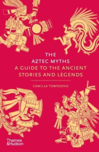 The Aztec Myths : A Guide to the Ancient Stories and Legends-9780500025536