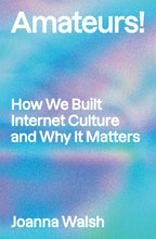 Load image into Gallery viewer, Launch: Amateurs!: How We Built Internet Culture and Why it Matters by Joanna Walsh w/ Natalie Olah