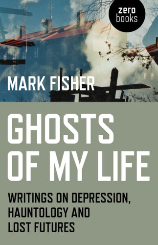 Ghosts of My Life : Writings on Depression, Hauntology and Lost Futures-9781780992266