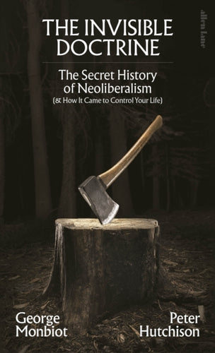 The Invisible Doctrine : The Secret History of Neoliberalism (& How It Came to Control Your Life)-9780241635902