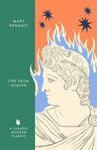 Fire from Heaven : A Novel of Alexander the Great: A Virago Modern Classic-9780349018607