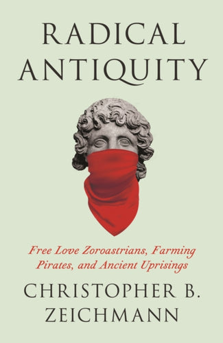 Radical Antiquity : Free Love Zoroastrians, Farming Pirates, and Ancient Uprisings-9780745350394