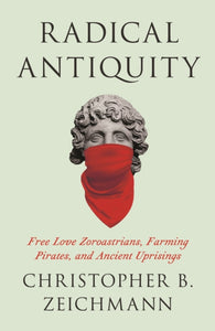 Radical Antiquity : Free Love Zoroastrians, Farming Pirates, and Ancient Uprisings-9780745350394