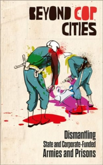 Beyond Cop Cities : Dismantling State and Corporate-Funded Armies and Prisons-9780745350486