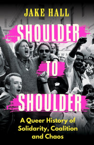 Shoulder to Shoulder : A Queer History of Solidarity, Coalition and Chaos-9781398718593