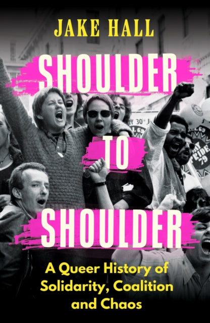 Shoulder to Shoulder : A Queer History of Solidarity, Coalition and Chaos-9781398718593