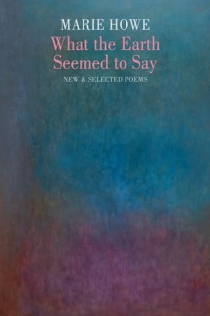 What the Earth Seemed to Say : New & Selected Poems-9781780377247