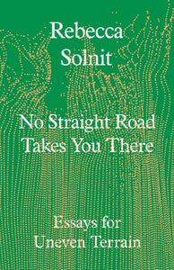 No Straight Road Takes You There : Essays for Uneven Terrain-9781803511641