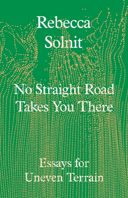 No Straight Road Takes You There : Essays for Uneven Terrain-9781803511641