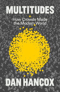 Multitudes : How Crowds Made the Modern World-9781804294482