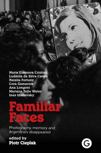 Familiar Faces : Photography, Memory, and Argentina’s Disappeared-9781913380762