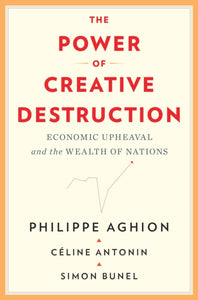 The Power of Creative Destruction : Economic Upheaval and the Wealth of Nations-9780674971165