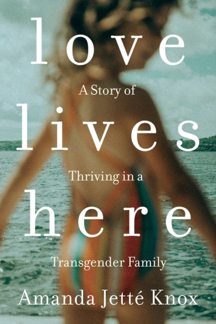 Love Lives Here : A Story of Thriving in a Transgender Family-9780735235175