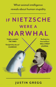 If Nietzsche Were a Narwhal : What Animal Intelligence Reveals About Human Stupidity-9781399712477