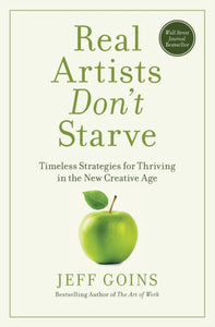 Real Artists Don't Starve : Timeless Strategies for Thriving in the New Creative Age-9781400201020