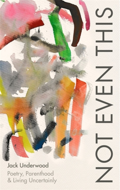 Not Even This : Poetry, parenthood and living uncertainly-9781472156075