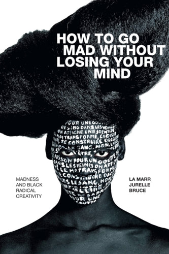How to Go Mad without Losing Your Mind : Madness and Black Radical Creativity-9781478010876