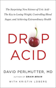 Drop Acid : The Surprising New Science of Uric Acid - The Key to Losing Weight, Controlling Blood Sugar and Achieving Extraordinary Health-9781529388435
