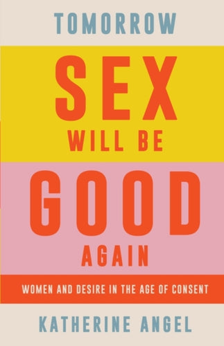 Tomorrow Sex Will Be Good Again : Women and Desire in the Age of Consent-9781788739207