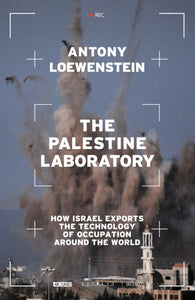 The Palestine Laboratory : How Israel Exports the Technology of Occupation Around the World-9781839762086