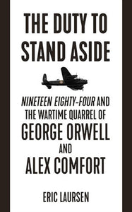 The Duty To Stand Aside : Nineteen Eighty-Four and the Wartime Quarrel of George Orwell and Alex Comfort-9781849353182