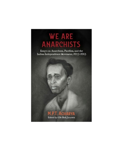 We Are Anarchists : Essays on Anarchism, Pacifism, and the Indian Independence Movement 1923 - 1953-9781849353427