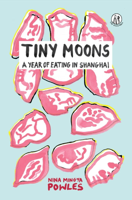 Tiny Moons : A Year of Eating in Shanghai-9781912915347