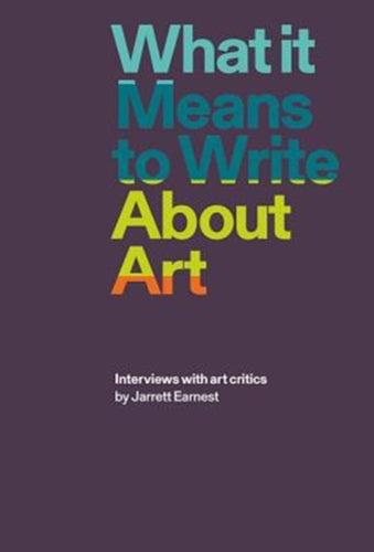 What it Means to Write About Art : Interviews with Art Critics-9781941701898